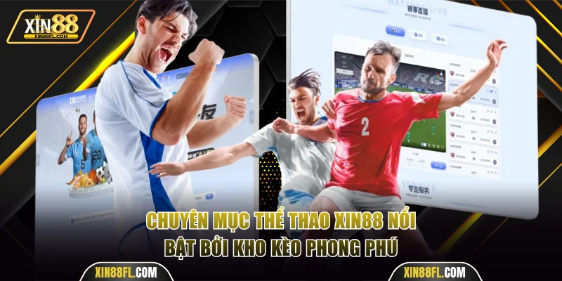 Chuyên mục thể thao Xin88 nổi bật bởi kho kèo phong phú