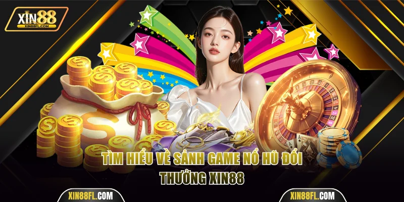 Tìm hiểu sảnh game nổ hũ đổi thưởng Xin88
